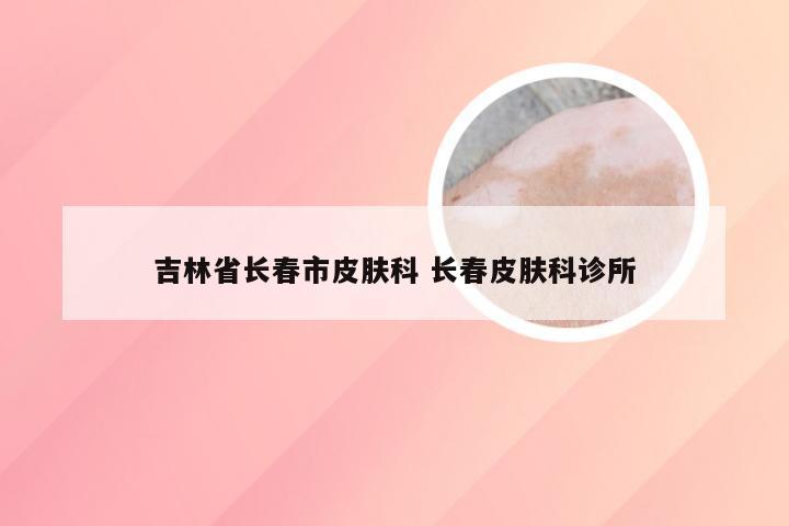 吉林省长春市皮肤科 长春皮肤科诊所