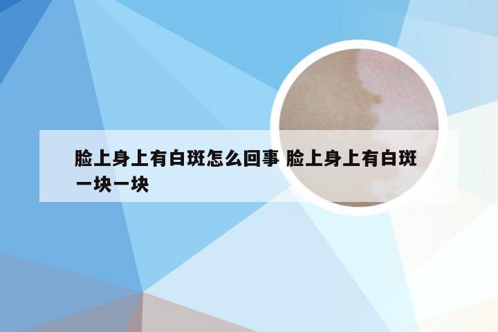 脸上身上有白斑怎么回事 脸上身上有白斑 一块一块