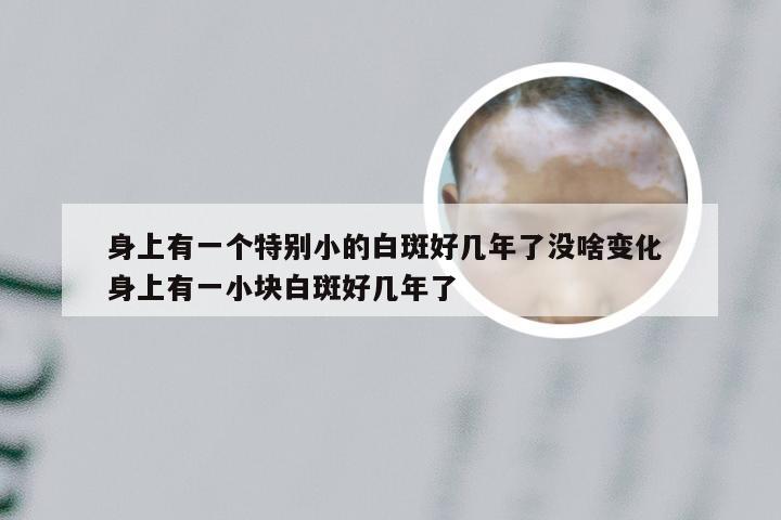 身上有一个特别小的白斑好几年了没啥变化 身上有一小块白斑好几年了