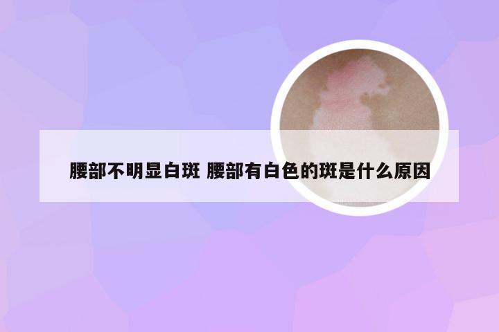 腰部不明显白斑 腰部有白色的斑是什么原因