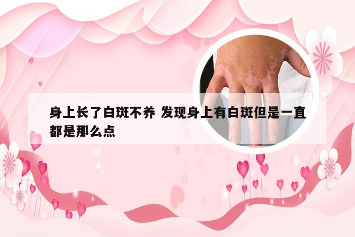 身上长了白斑不养 发现身上有白斑但是一直都是那么点