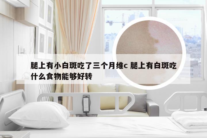腿上有小白斑吃了三个月维c 腿上有白斑吃什么食物能够好转