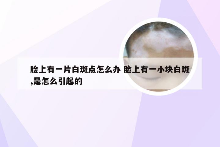 脸上有一片白斑点怎么办 脸上有一小块白斑,是怎么引起的