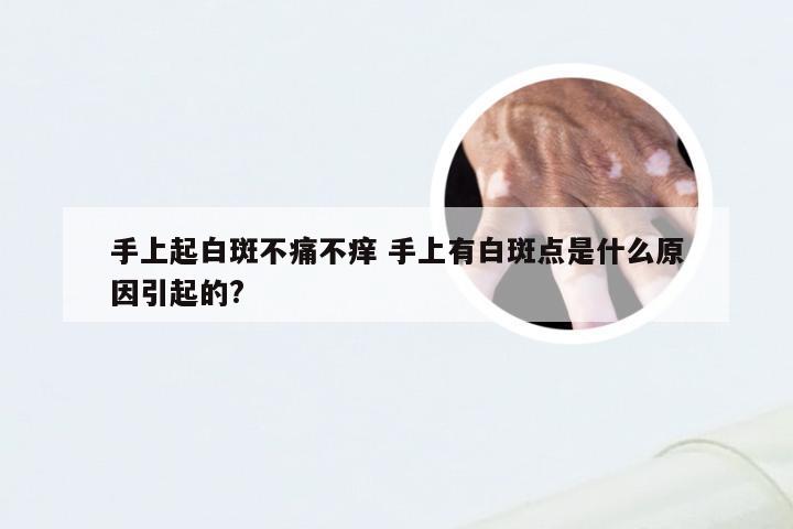 手上起白斑不痛不痒 手上有白斑点是什么原因引起的?