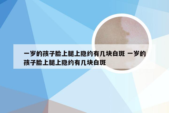 一岁的孩子脸上腿上隐约有几块白斑 一岁的孩子脸上腿上隐约有几块白斑
