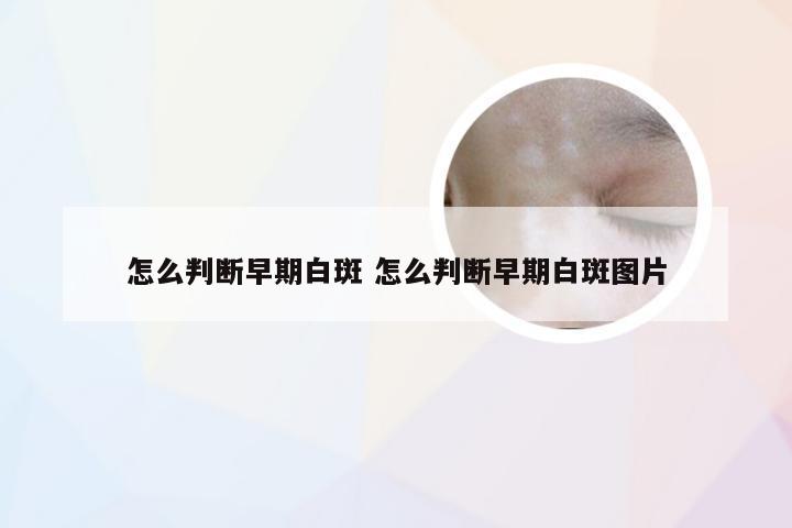 怎么判断早期白斑 怎么判断早期白斑图片
