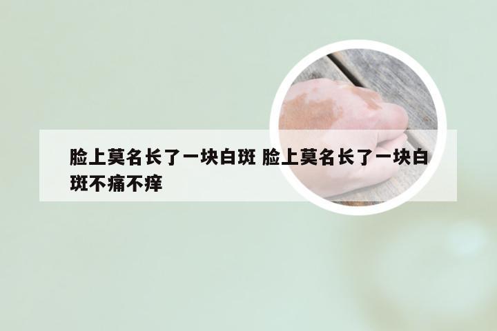 脸上莫名长了一块白斑 脸上莫名长了一块白斑不痛不痒