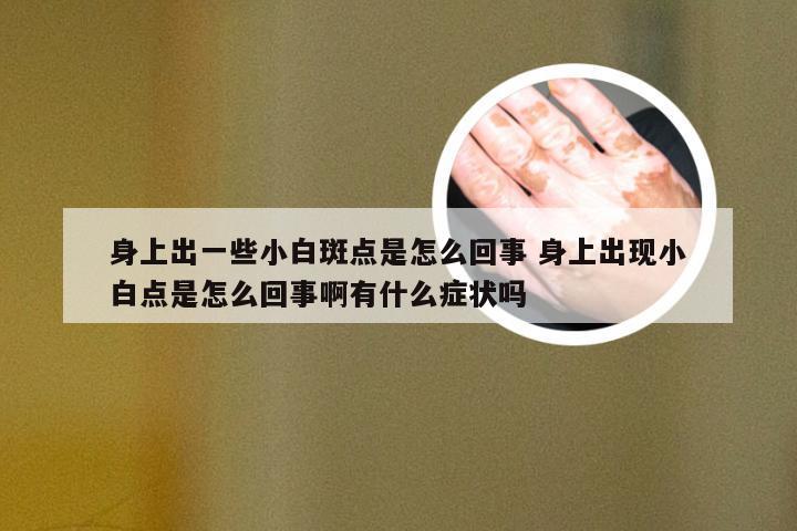 身上出一些小白斑点是怎么回事 身上出现小白点是怎么回事啊有什么症状吗