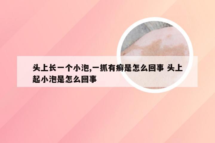 头上长一个小泡,一抓有癣是怎么回事 头上起小泡是怎么回事