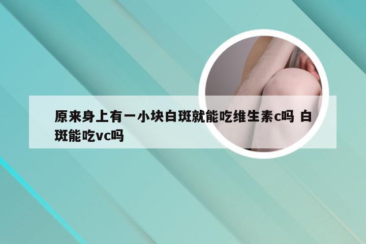 原来身上有一小块白斑就能吃维生素c吗 白斑能吃vc吗