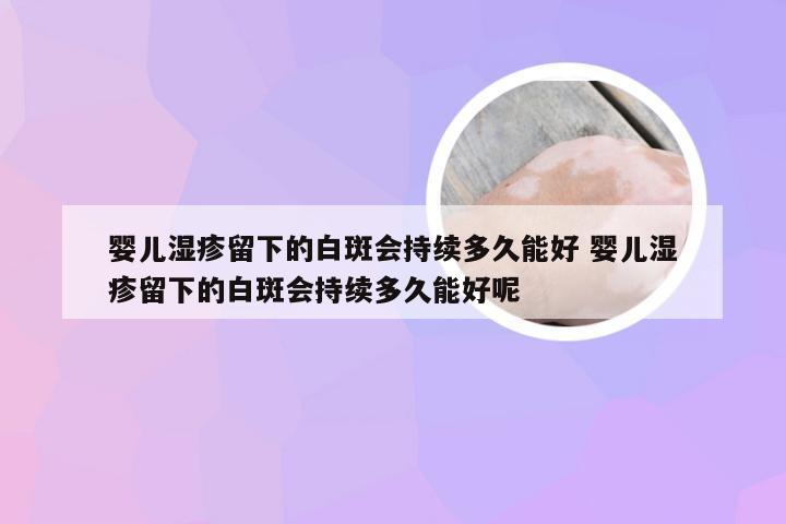婴儿湿疹留下的白斑会持续多久能好 婴儿湿疹留下的白斑会持续多久能好呢