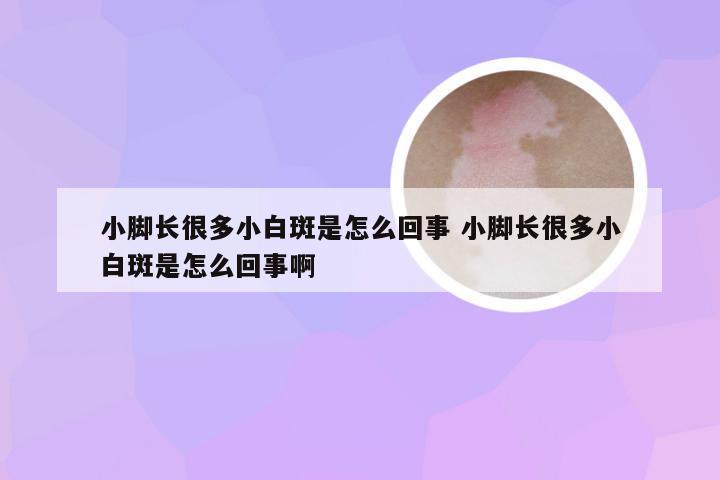 小脚长很多小白斑是怎么回事 小脚长很多小白斑是怎么回事啊