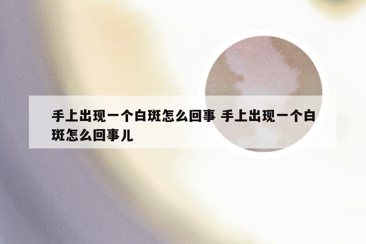 手上出现一个白斑怎么回事 手上出现一个白斑怎么回事儿