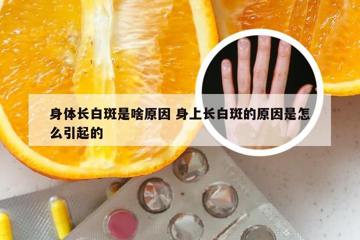 身体长白斑是啥原因 身上长白斑的原因是怎么引起的