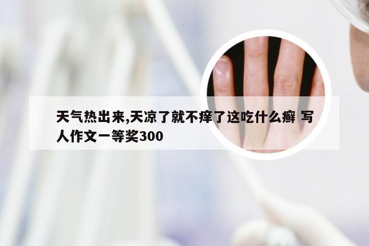 天气热出来,天凉了就不痒了这吃什么癣 写人作文一等奖300