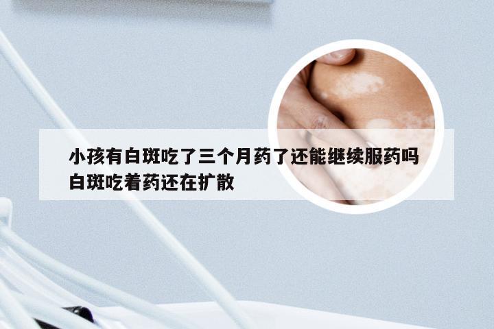 小孩有白斑吃了三个月药了还能继续服药吗 白斑吃着药还在扩散