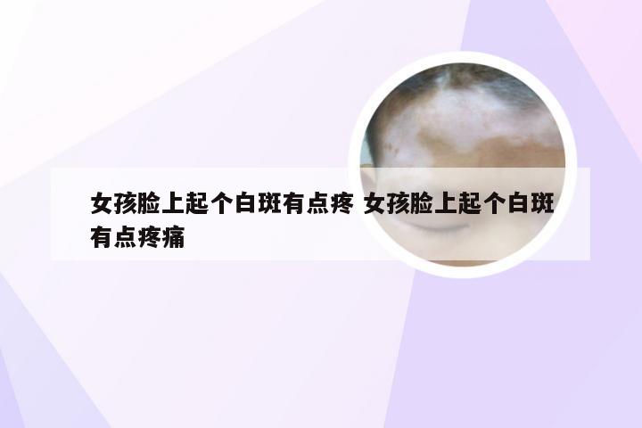 女孩脸上起个白斑有点疼 女孩脸上起个白斑有点疼痛