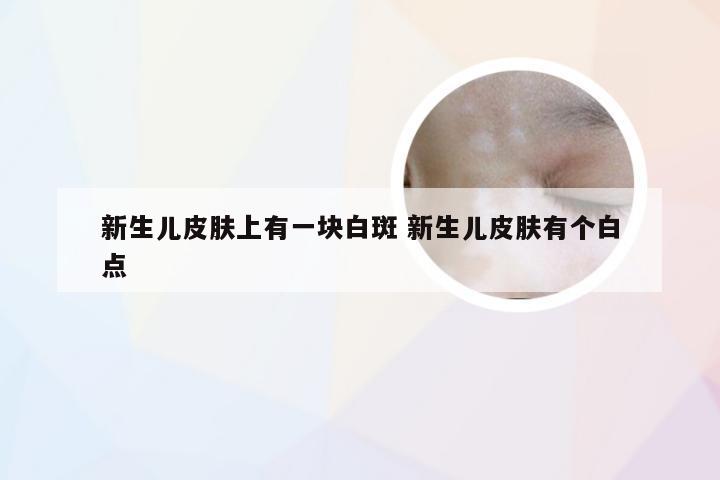 新生儿皮肤上有一块白斑 新生儿皮肤有个白点