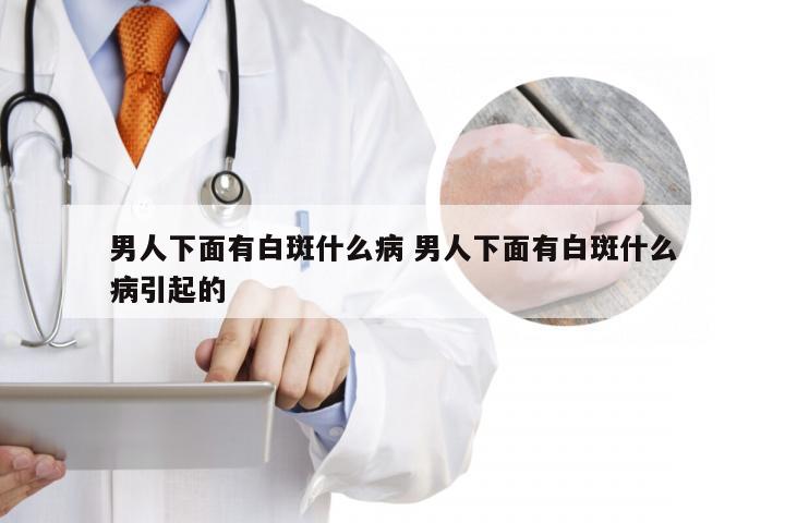 男人下面有白斑什么病 男人下面有白斑什么病引起的