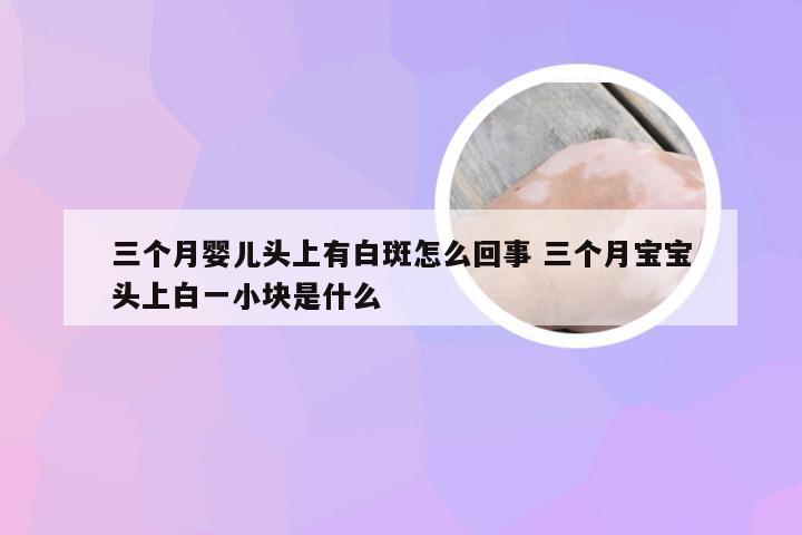 三个月婴儿头上有白斑怎么回事 三个月宝宝头上白一小块是什么