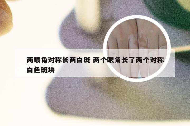 两眼角对称长两白斑 两个眼角长了两个对称白色斑块