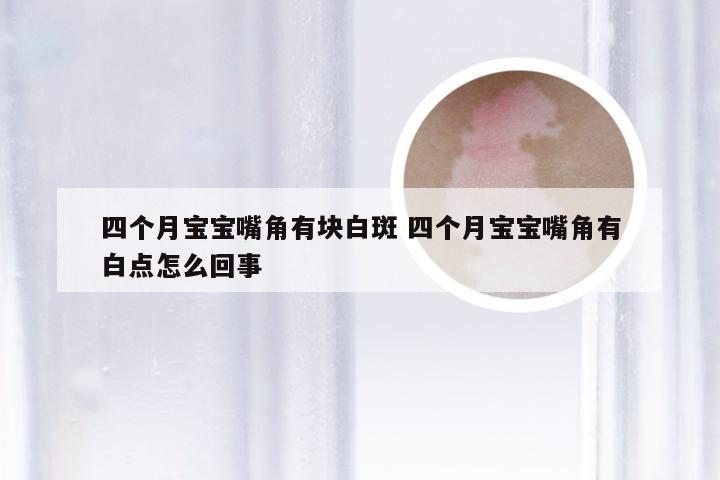 四个月宝宝嘴角有块白斑 四个月宝宝嘴角有白点怎么回事