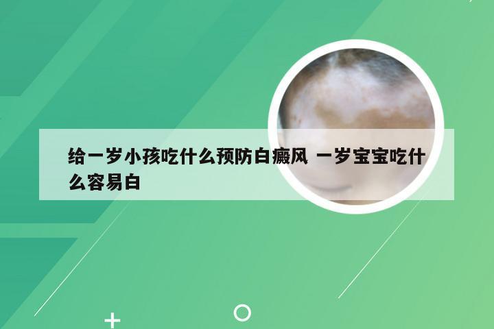 给一岁小孩吃什么预防白癜风 一岁宝宝吃什么容易白