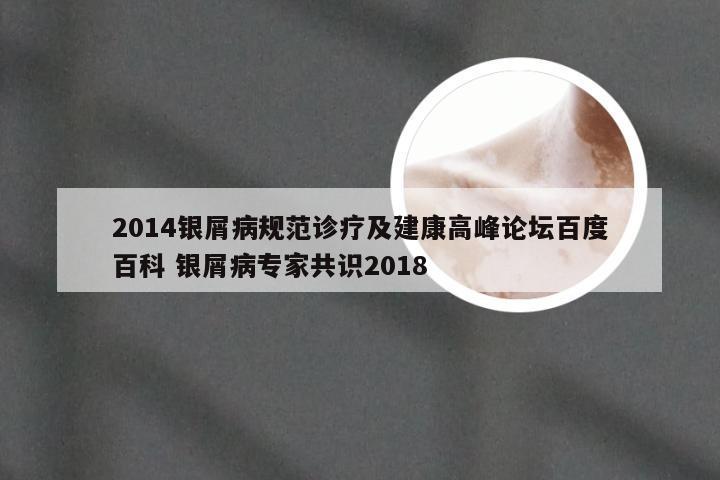 2014银屑病规范诊疗及建康高峰论坛百度百科 银屑病专家共识2018
