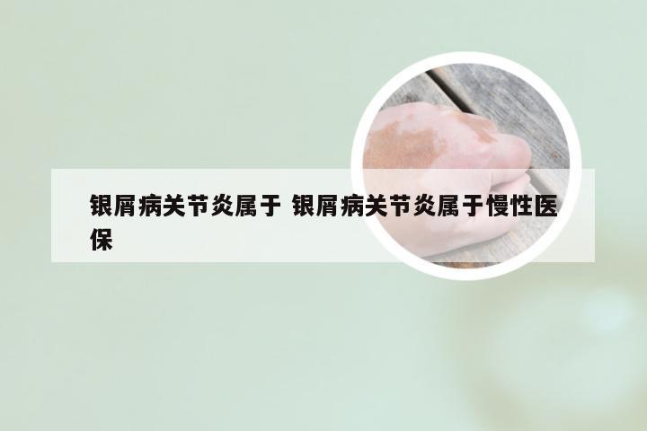 银屑病关节炎属于 银屑病关节炎属于慢性医保