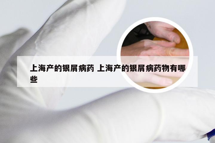 上海产的银屑病药 上海产的银屑病药物有哪些