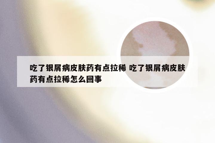 吃了银屑病皮肤药有点拉稀 吃了银屑病皮肤药有点拉稀怎么回事