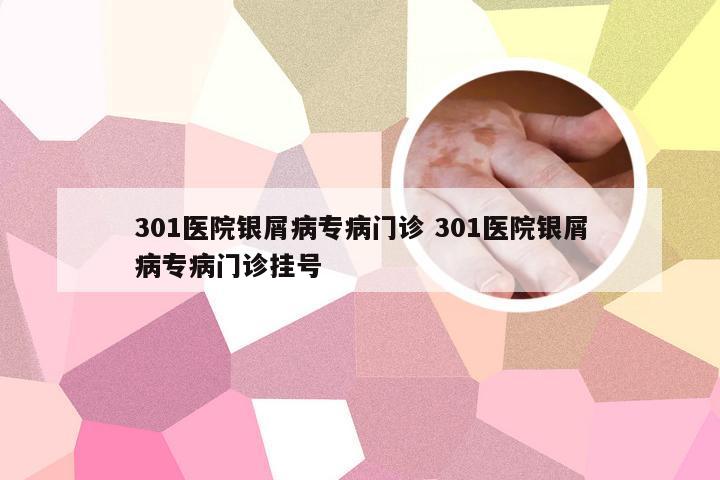 301医院银屑病专病门诊 301医院银屑病专病门诊挂号