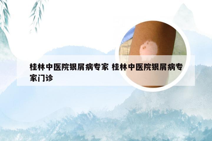 桂林中医院银屑病专家 桂林中医院银屑病专家门诊
