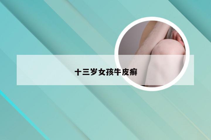 十三岁女孩牛皮癣