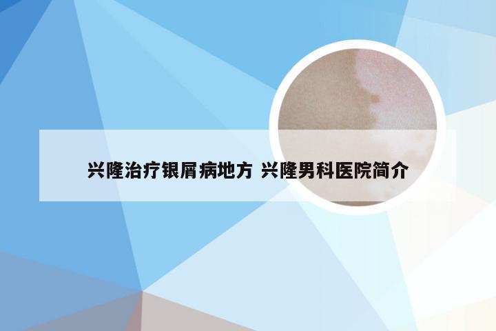 兴隆治疗银屑病地方 兴隆男科医院简介