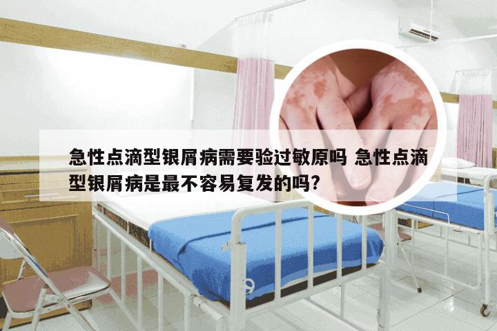 急性点滴型银屑病需要验过敏原吗 急性点滴型银屑病是最不容易复发的吗?