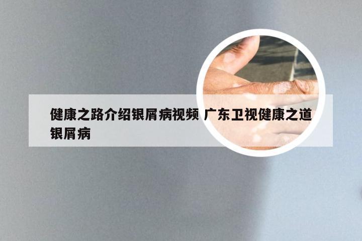 健康之路介绍银屑病视频 广东卫视健康之道银屑病