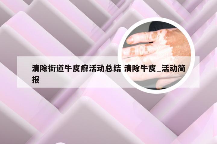 清除街道牛皮癣活动总结 清除牛皮_活动简报