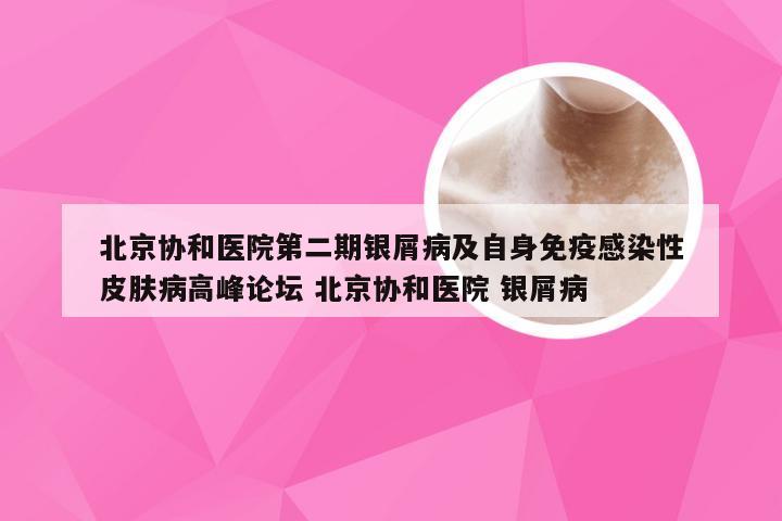 北京协和医院第二期银屑病及自身免疫感染性皮肤病高峰论坛 北京协和医院 银屑病