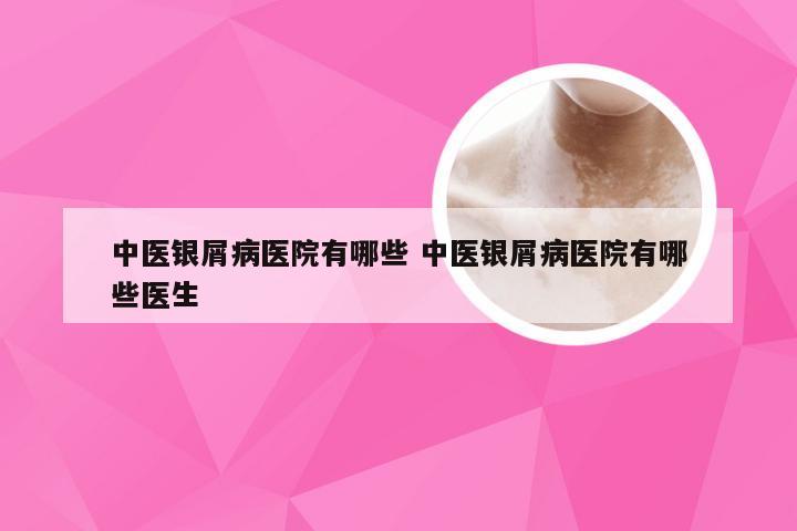 中医银屑病医院有哪些 中医银屑病医院有哪些医生