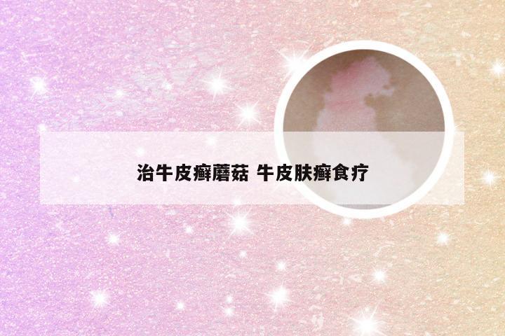 治牛皮癣蘑菇 牛皮肤癣食疗