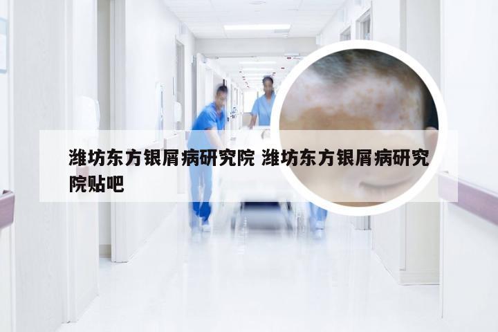 潍坊东方银屑病研究院 潍坊东方银屑病研究院贴吧
