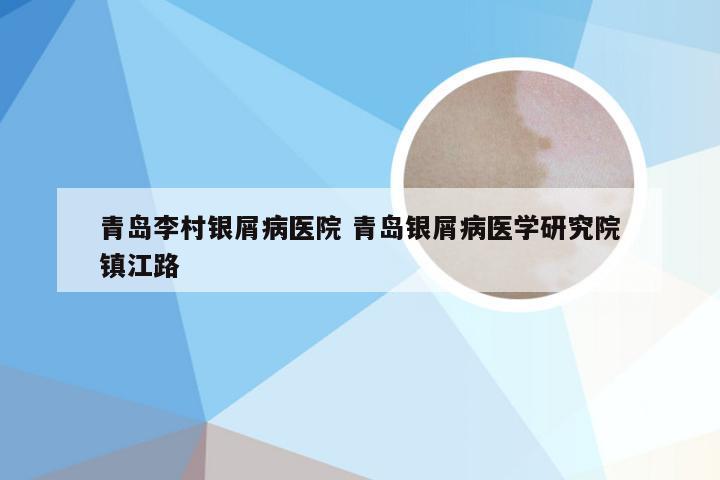 青岛李村银屑病医院 青岛银屑病医学研究院镇江路