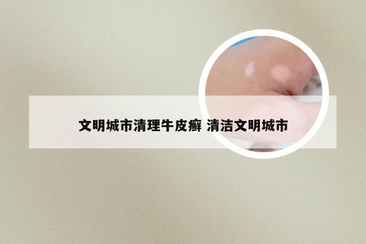 文明城市清理牛皮癣 清洁文明城市