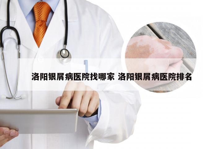 洛阳银屑病医院找哪家 洛阳银屑病医院排名