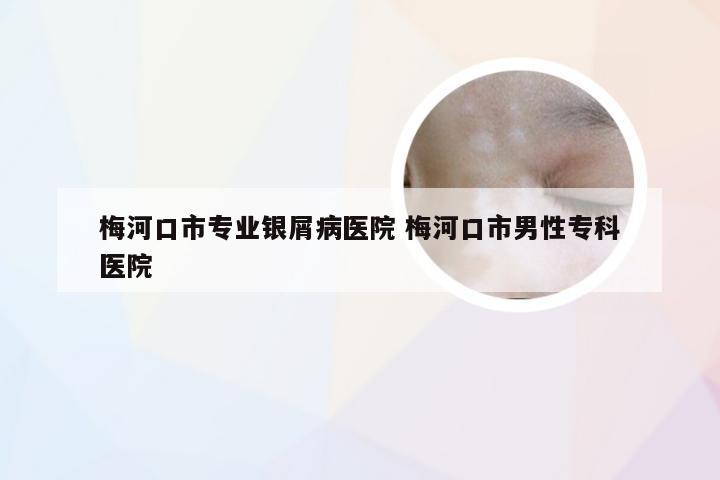 梅河口市专业银屑病医院 梅河口市男性专科医院