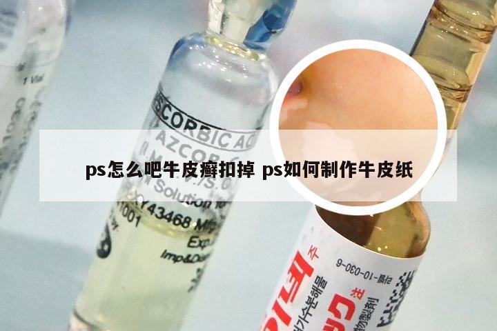 ps怎么吧牛皮癣扣掉 ps如何制作牛皮纸