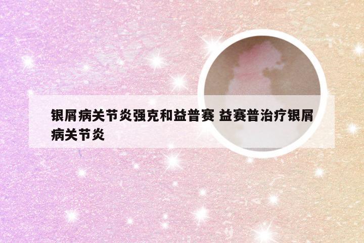 银屑病关节炎强克和益普赛 益赛普治疗银屑病关节炎