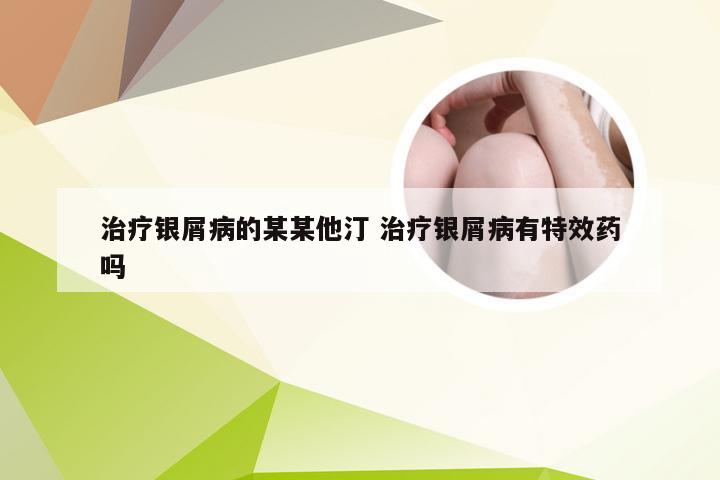 治疗银屑病的某某他汀 治疗银屑病有特效药吗