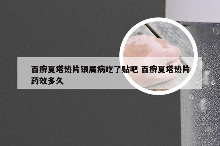 百癣夏塔热片银屑病吃了贴吧 百癣夏塔热片药效多久